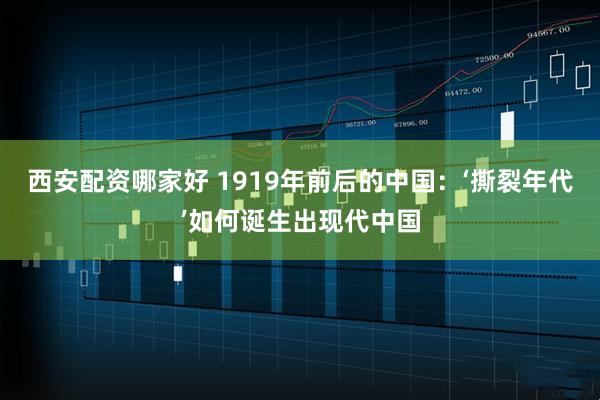西安配资哪家好 1919年前后的中国：‘撕裂年代’如何诞生出现代中国