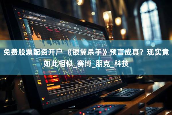 免费股票配资开户 《银翼杀手》预言成真？现实竟如此相似_赛博_朋克_科技