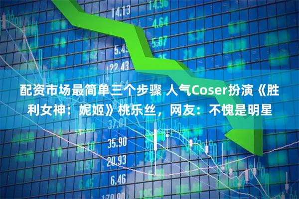 配资市场最简单三个步骤 人气Coser扮演《胜利女神：妮姬》桃乐丝，网友：不愧是明星
