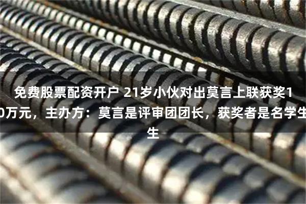 免费股票配资开户 21岁小伙对出莫言上联获奖10万元,主办方:莫言是评审团团长,获奖者是名学生