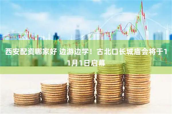 西安配资哪家好 边游边学!古北口长城庙会将于11月1日启幕