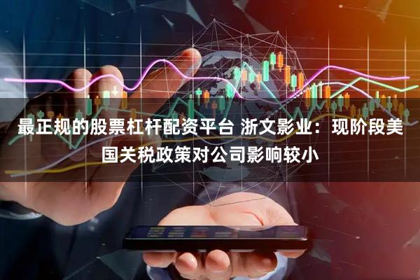 最正规的股票杠杆配资平台 浙文影业：现阶段美国关税政策对公司影响较小