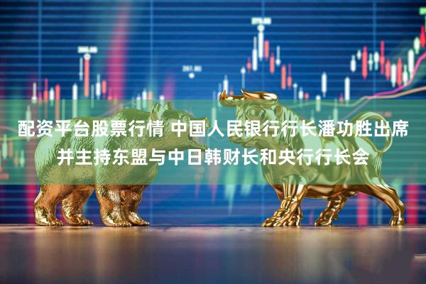 配资平台股票行情 中国人民银行行长潘功胜出席并主持东盟与中日韩财长和央行行长会