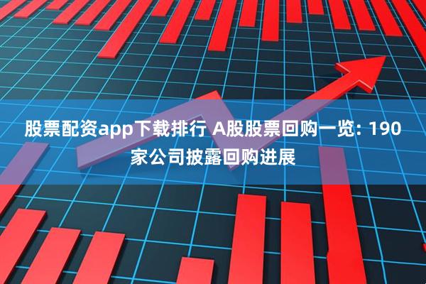 股票配资app下载排行 A股股票回购一览: 190家公司披露回购进展