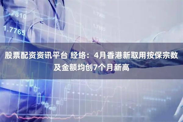 股票配资资讯平台 经络：4月香港新取用按保宗数及金额均创7个月新高