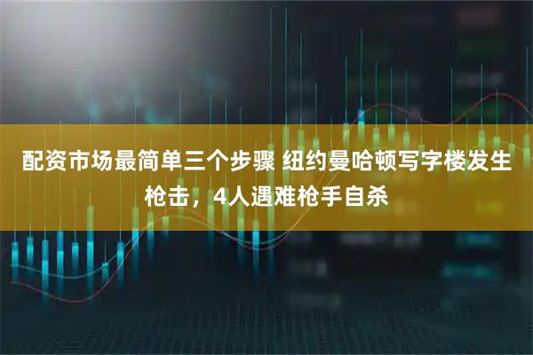 配资市场最简单三个步骤 纽约曼哈顿写字楼发生枪击，4人遇难枪手自杀