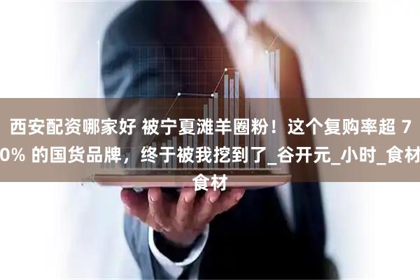 西安配资哪家好 被宁夏滩羊圈粉！这个复购率超 70% 的国货品牌，终于被我挖到了_谷开元_小时_食材