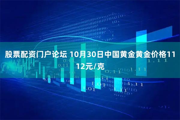 股票配资门户论坛 10月30日中国黄金黄金价格1112元/克