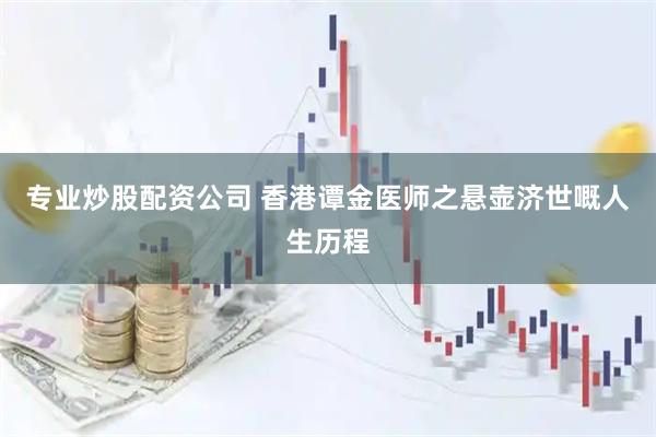 专业炒股配资公司 香港谭金医师之悬壶济世嘅人生历程